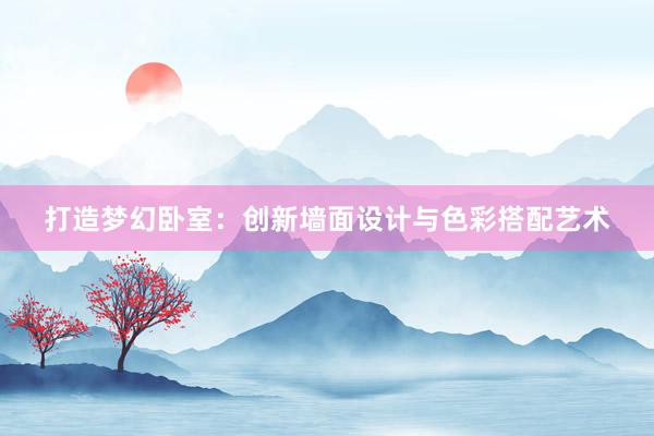 打造梦幻卧室：创新墙面设计与色彩搭配艺术