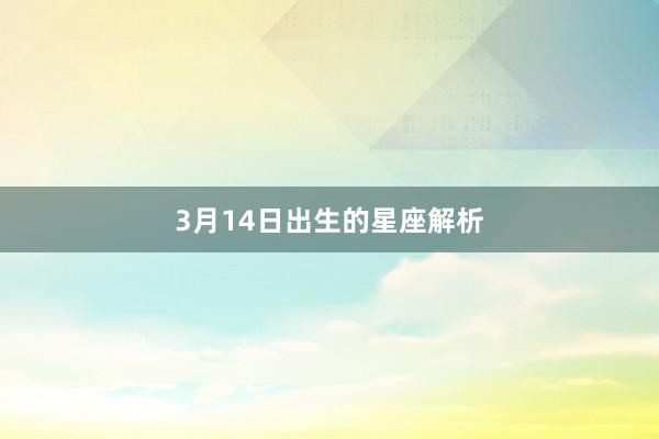 3月14日出生的星座解析