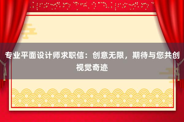 专业平面设计师求职信：创意无限，期待与您共创视觉奇迹