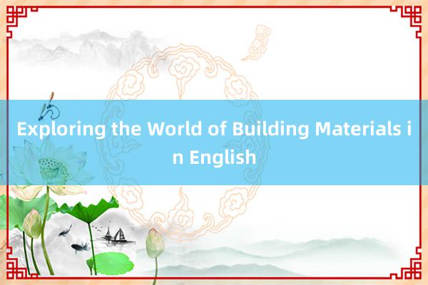 Exploring the World of Building Materials in English